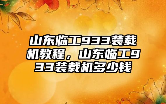 山東臨工933裝載機教程，山東臨工933裝載機多少錢