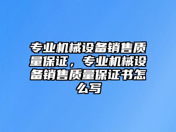 專業(yè)機械設備銷售質量保證，專業(yè)機械設備銷售質量保證書怎么寫