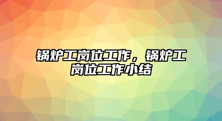 鍋爐工崗位工作，鍋爐工崗位工作小結