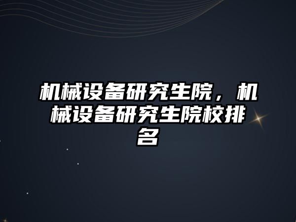 機械設(shè)備研究生院，機械設(shè)備研究生院校排名