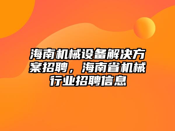 海南機械設備解決方案招聘，海南省機械行業招聘信息