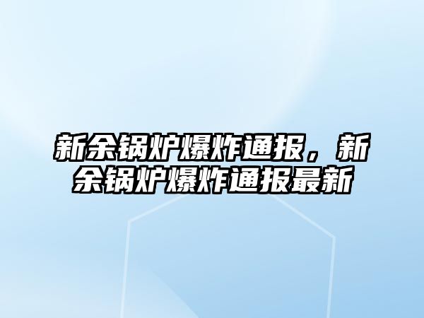 新余鍋爐爆炸通報(bào)，新余鍋爐爆炸通報(bào)最新