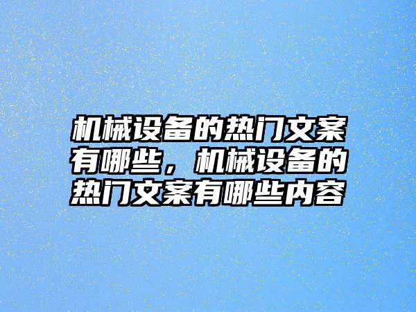 機(jī)械設(shè)備的熱門文案有哪些，機(jī)械設(shè)備的熱門文案有哪些內(nèi)容