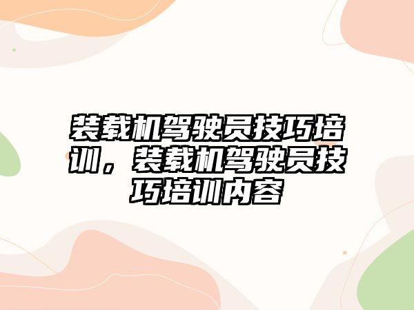 裝載機駕駛員技巧培訓，裝載機駕駛員技巧培訓內容