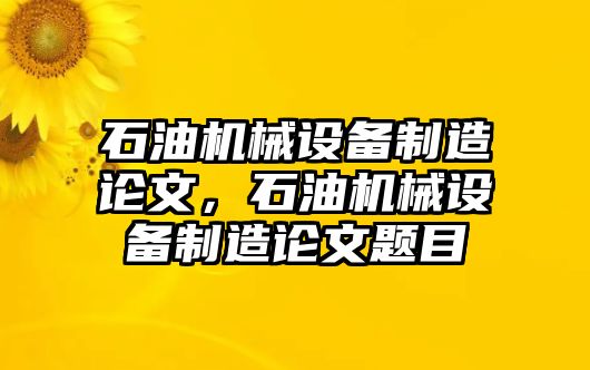 石油機械設備制造論文，石油機械設備制造論文題目