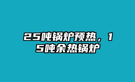 25噸鍋爐預熱，15噸余熱鍋爐