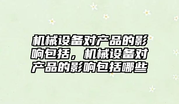 機械設備對產品的影響包括，機械設備對產品的影響包括哪些