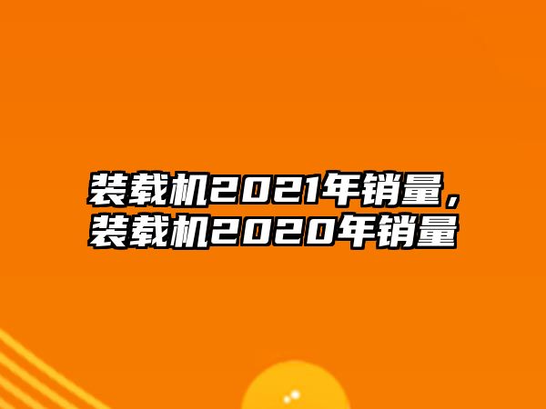 裝載機(jī)2021年銷量，裝載機(jī)2020年銷量