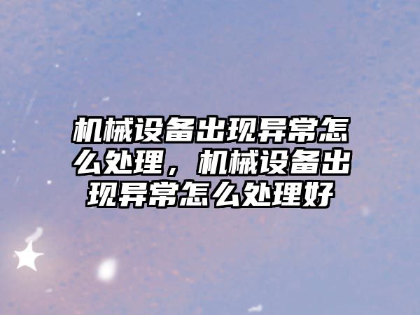 機械設備出現異常怎么處理，機械設備出現異常怎么處理好