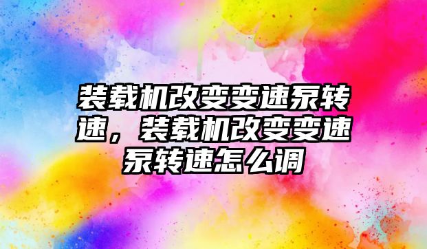 裝載機改變變速泵轉速，裝載機改變變速泵轉速怎么調