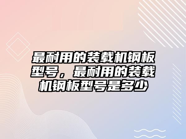 最耐用的裝載機鋼板型號，最耐用的裝載機鋼板型號是多少