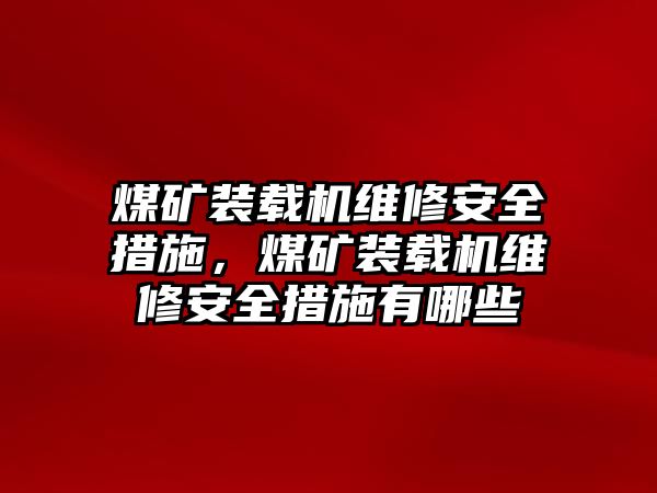 煤礦裝載機(jī)維修安全措施，煤礦裝載機(jī)維修安全措施有哪些