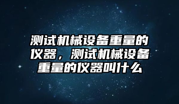 測試機械設備重量的儀器，測試機械設備重量的儀器叫什么