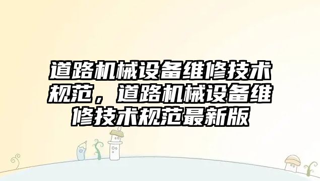 道路機械設備維修技術規范，道路機械設備維修技術規范最新版