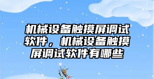 機械設備觸摸屏調試軟件，機械設備觸摸屏調試軟件有哪些