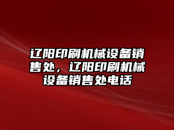 遼陽印刷機械設(shè)備銷售處，遼陽印刷機械設(shè)備銷售處電話