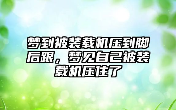 夢到被裝載機壓到腳后跟，夢見自己被裝載機壓住了