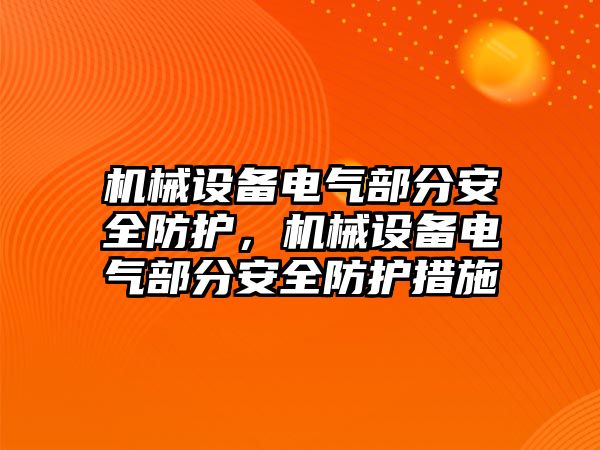 機械設(shè)備電氣部分安全防護(hù)，機械設(shè)備電氣部分安全防護(hù)措施