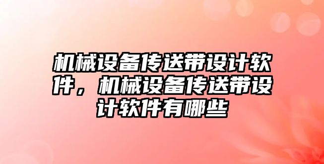 機械設備傳送帶設計軟件，機械設備傳送帶設計軟件有哪些