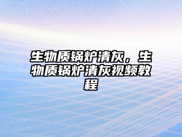 生物質鍋爐清灰，生物質鍋爐清灰視頻教程