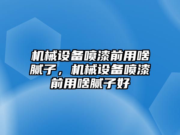 機(jī)械設(shè)備噴漆前用啥膩?zhàn)?，機(jī)械設(shè)備噴漆前用啥膩?zhàn)雍? class=