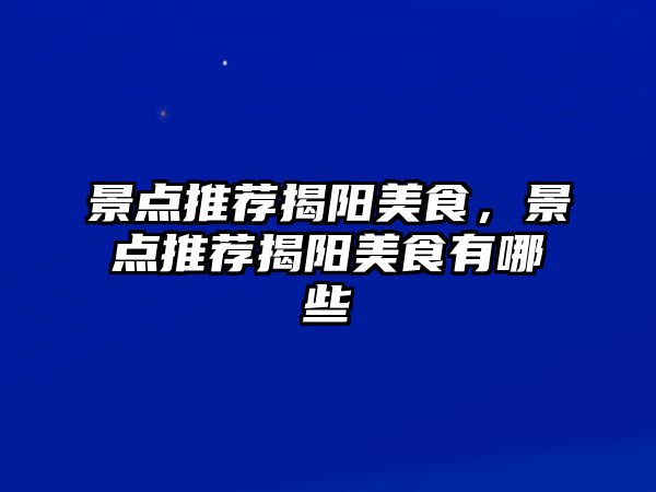 景點推薦揭陽美食，景點推薦揭陽美食有哪些