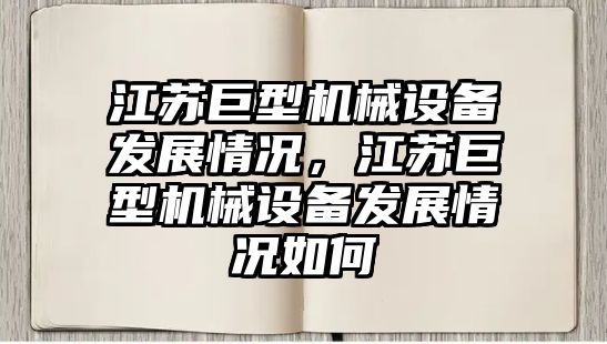 江蘇巨型機(jī)械設(shè)備發(fā)展情況，江蘇巨型機(jī)械設(shè)備發(fā)展情況如何