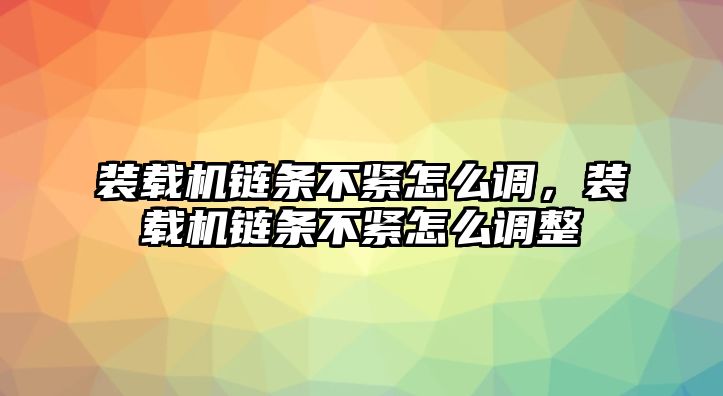 裝載機鏈條不緊怎么調，裝載機鏈條不緊怎么調整