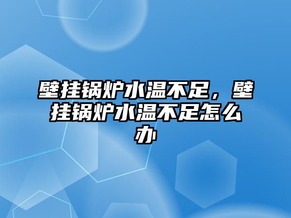 壁掛鍋爐水溫不足，壁掛鍋爐水溫不足怎么辦