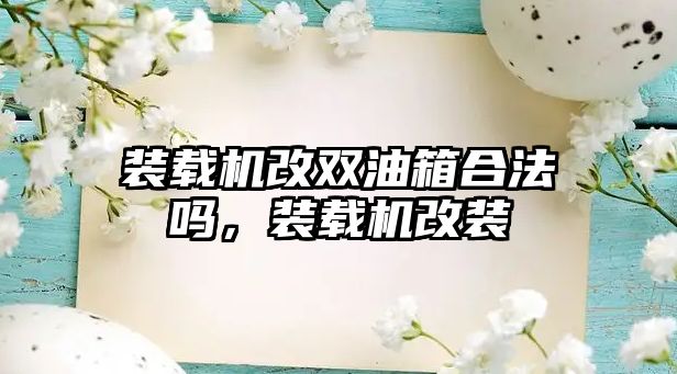 裝載機改雙油箱合法嗎，裝載機改裝