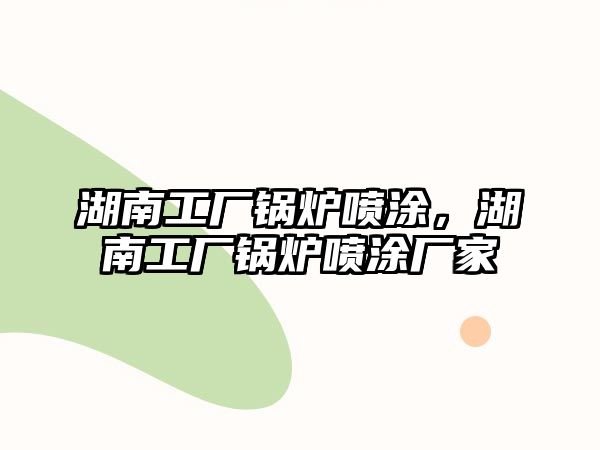 湖南工廠鍋爐噴涂，湖南工廠鍋爐噴涂廠家