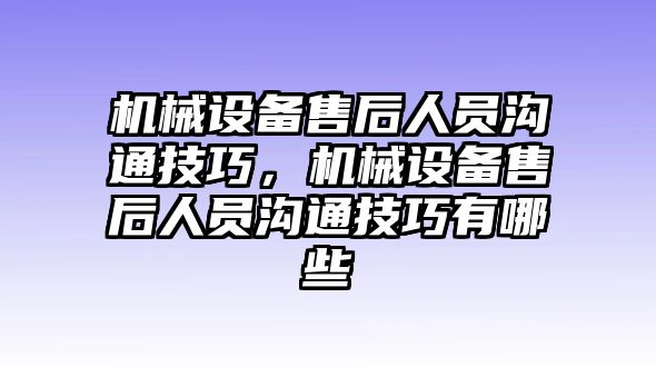 機(jī)械設(shè)備售后人員溝通技巧，機(jī)械設(shè)備售后人員溝通技巧有哪些