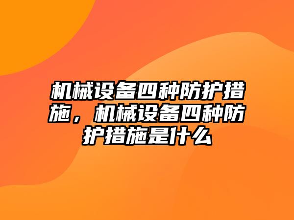 機械設備四種防護措施，機械設備四種防護措施是什么