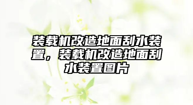 裝載機改造地面刮水裝置，裝載機改造地面刮水裝置圖片