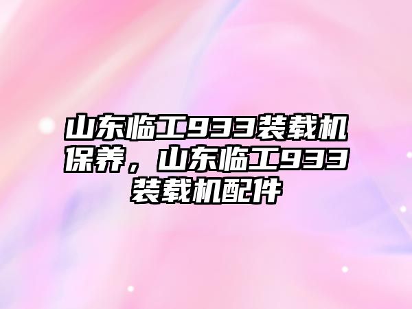 山東臨工933裝載機保養，山東臨工933裝載機配件