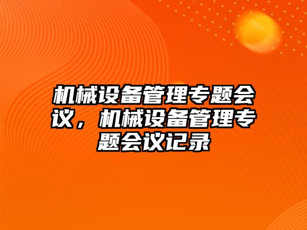 機(jī)械設(shè)備管理專題會(huì)議，機(jī)械設(shè)備管理專題會(huì)議記錄