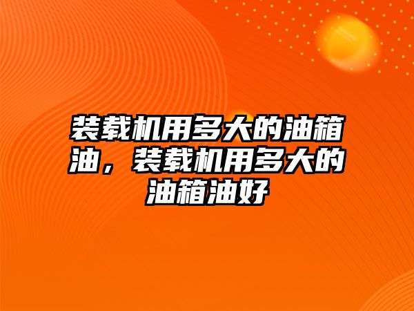 裝載機用多大的油箱油，裝載機用多大的油箱油好