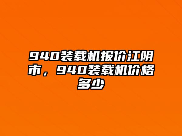 940裝載機報價江陰市，940裝載機價格多少