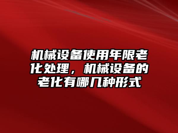 機(jī)械設(shè)備使用年限老化處理，機(jī)械設(shè)備的老化有哪幾種形式