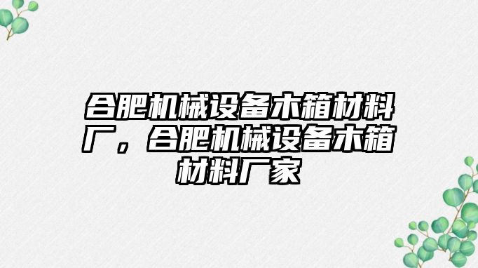 合肥機械設備木箱材料廠，合肥機械設備木箱材料廠家