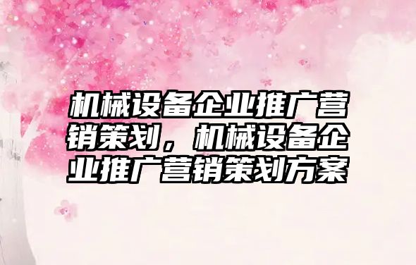 機械設備企業推廣營銷策劃，機械設備企業推廣營銷策劃方案