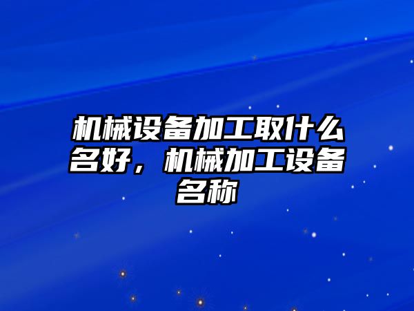 機械設備加工取什么名好，機械加工設備名稱