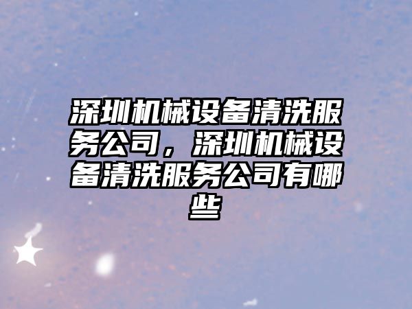 深圳機械設備清洗服務公司，深圳機械設備清洗服務公司有哪些