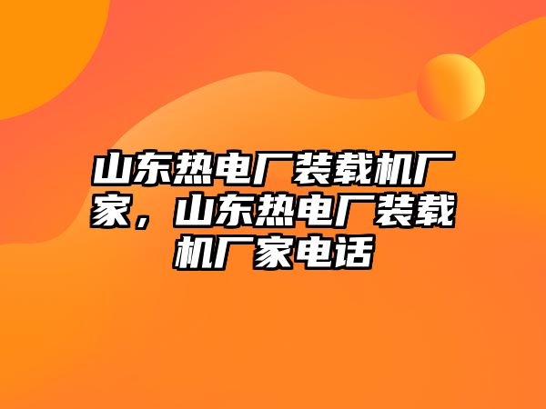 山東熱電廠裝載機廠家，山東熱電廠裝載機廠家電話