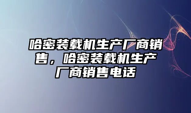 哈密裝載機生產廠商銷售，哈密裝載機生產廠商銷售電話