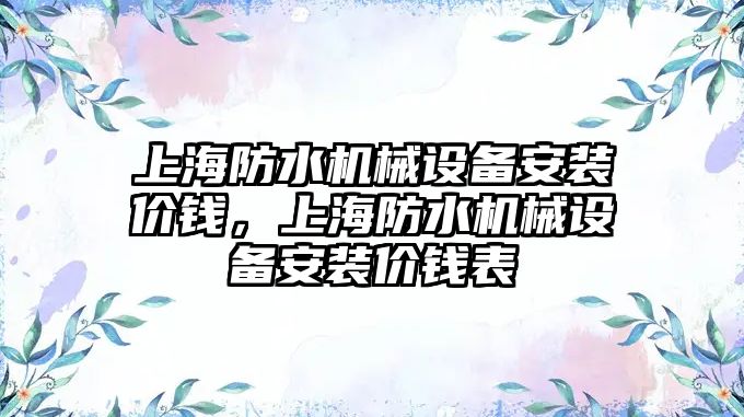 上海防水機械設備安裝價錢，上海防水機械設備安裝價錢表