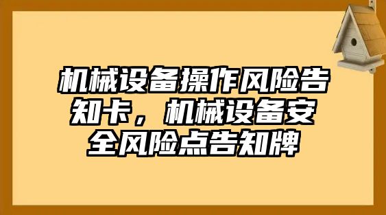 機(jī)械設(shè)備操作風(fēng)險(xiǎn)告知卡，機(jī)械設(shè)備安全風(fēng)險(xiǎn)點(diǎn)告知牌