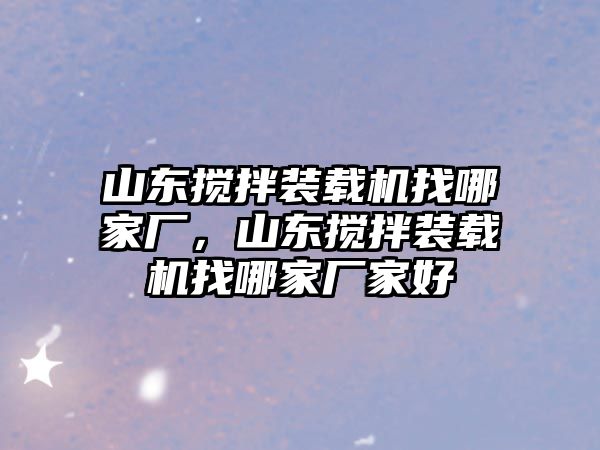 山東攪拌裝載機找哪家廠，山東攪拌裝載機找哪家廠家好