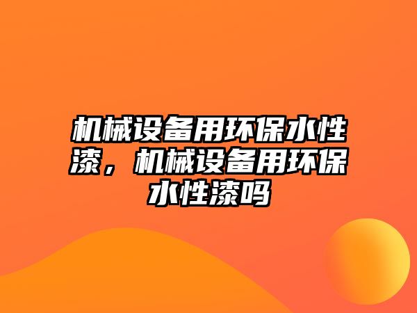 機械設備用環保水性漆，機械設備用環保水性漆嗎