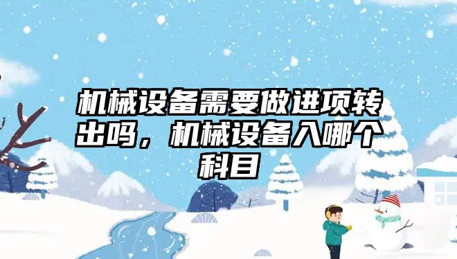 機械設備需要做進項轉出嗎，機械設備入哪個科目